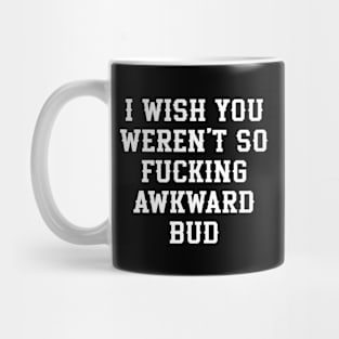 Letterkenny Quote, I wish you so fckng awkward bud Mug